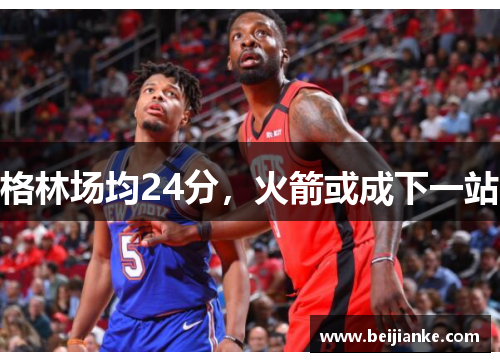 格林场均24分，火箭或成下一站